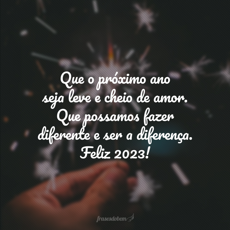 Que o próximo ano seja leve e cheio de amor. Que possamos fazer diferente e ser a diferença. Feliz 2024!