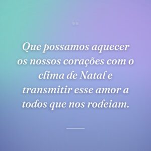 Que possamos aquecer os nossos corações com o clima de Natal e transmitir esse amor a todos que nos rodeiam.