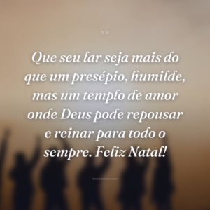Que seu lar seja mais do que um presépio, humilde, mas um templo de amor onde Deus pode repousar e reinar para todo o sempre. Feliz Natal!