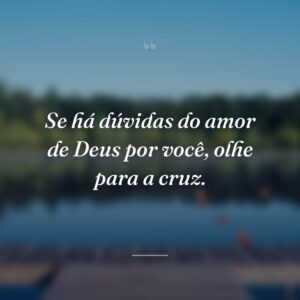 Se há dúvidas do amor de Deus por você, olhe para a cruz.