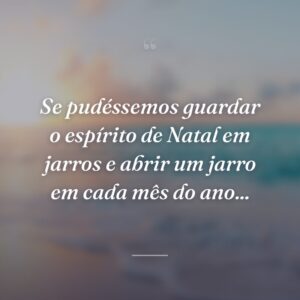 Se pudéssemos guardar o espírito de Natal em jarros e abrir um jarro em cada mês do ano...