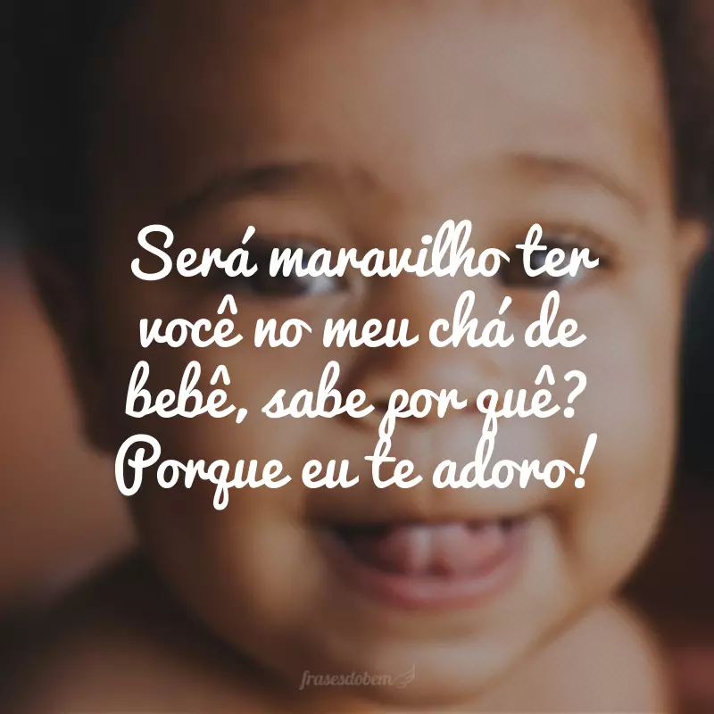 Será maravilho ter você no meu chá de bebê, sabe por quê? Porque eu te adoro!