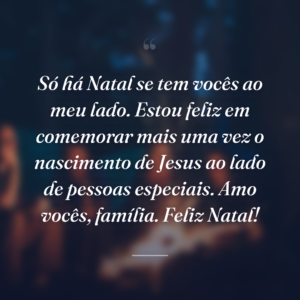 Só há Natal se tem vocês ao meu lado. Estou feliz em comemorar mais uma vez o nascimento de Jesus ao lado de pessoas especiais. Amo vocês, família. Feliz Natal!