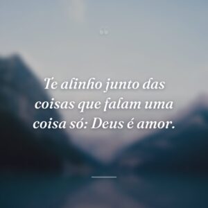 Te alinho junto das coisas que falam uma coisa só: Deus é amor.