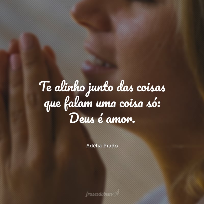 Te alinho junto das coisas que falam uma coisa só: Deus é amor. 