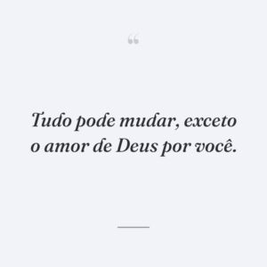 Tudo pode mudar, exceto o amor de Deus por você.