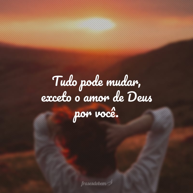 Tudo pode mudar, exceto o amor de Deus por você.