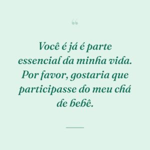 Você é já é parte essencial da minha vida. Por favor, gostaria que participasse do meu chá de bebê.