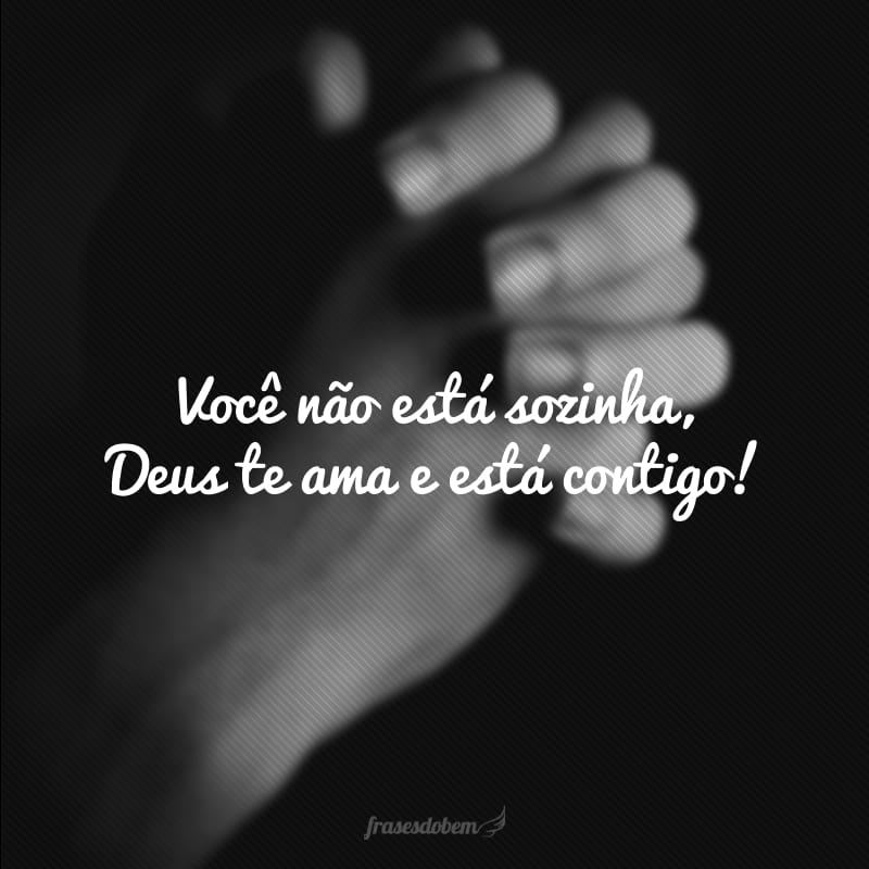 Você não está sozinha, Deus te ama e está contigo!