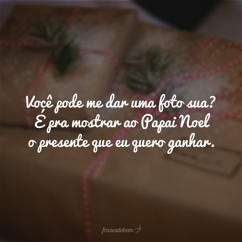 Você pode me dar uma foto sua? É pra mostrar ao Papai Noel o presente que eu quero ganhar.