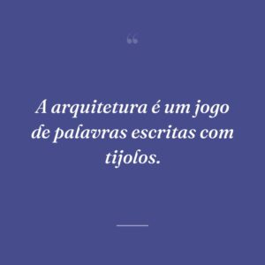 A arquitetura é um jogo de palavras escritas com tijolos.