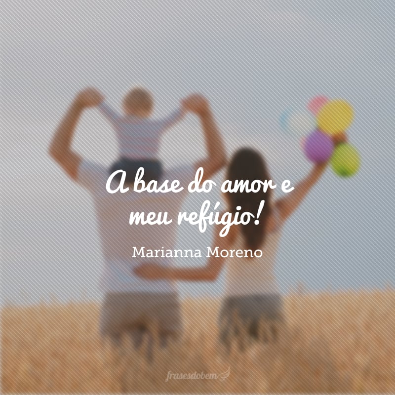 A base do amor e meu refúgio!