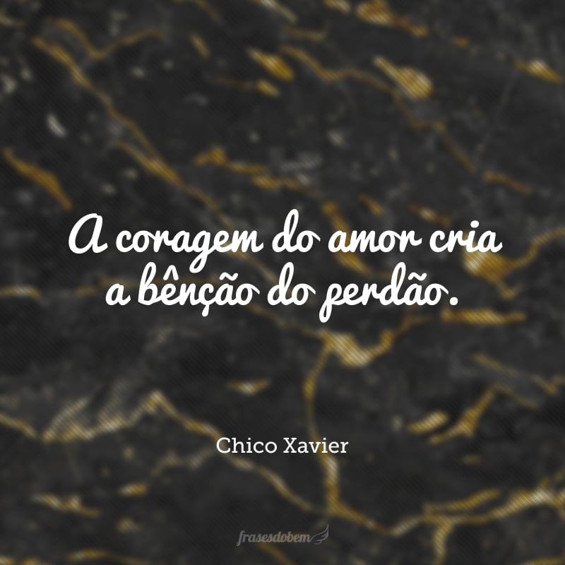 A coragem do amor cria a bênção do perdão.