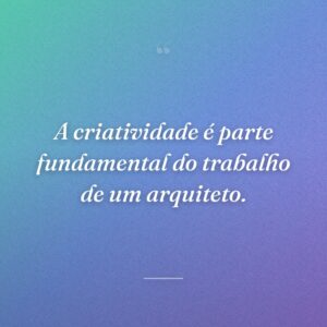 A criatividade é parte fundamental do trabalho de um arquiteto.