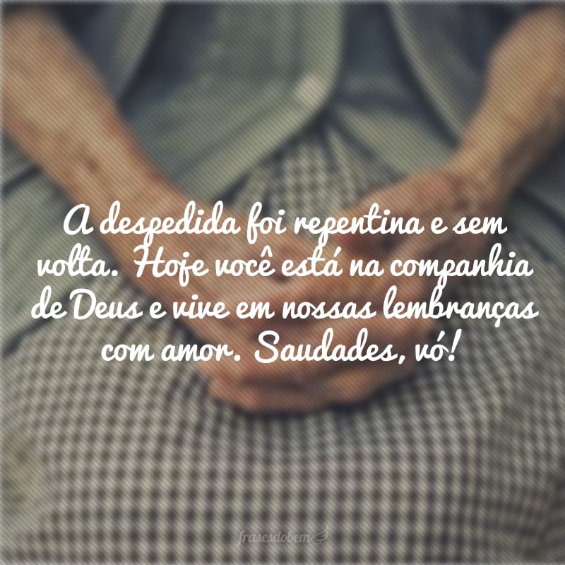 A despedida foi repentina e sem volta. Hoje você está na companhia de Deus e vive em nossas lembranças com amor. Saudades, vó!