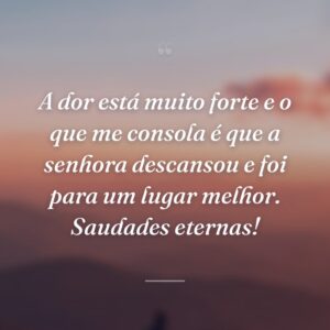 A dor está muito forte e o que me consola é que a senhora descansou e foi para um lugar melhor. Saudades eternas!