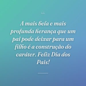 A mais bela e mais profunda herança que um pai pode deixar para um filho é a construção do caráter. Feliz Dia dos Pais!