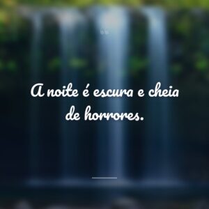 A noite é escura e cheia de horrores.