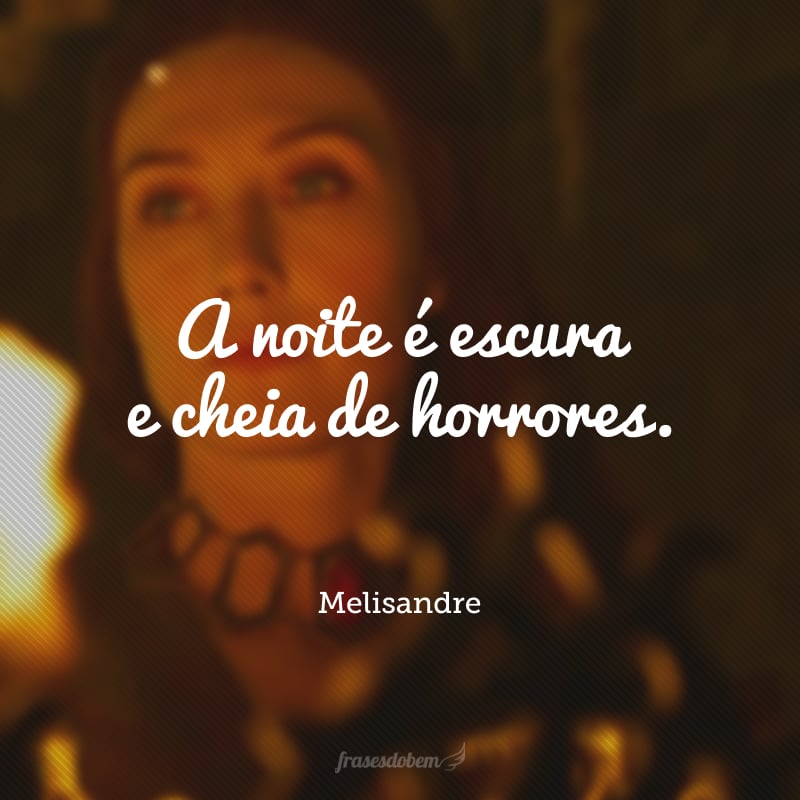 A noite é escura e cheia de horrores.