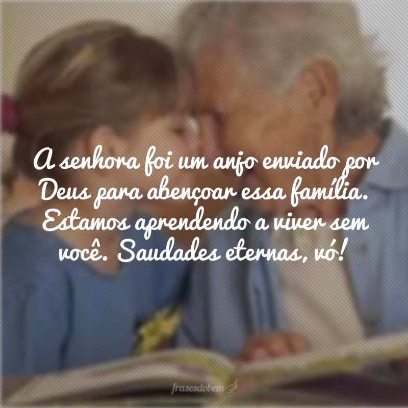 A senhora foi um anjo enviado por Deus para abençoar essa família. Estamos aprendendo a viver sem você. Saudades eternas, vó!