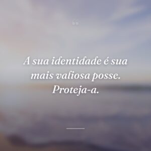 A sua identidade é sua mais valiosa posse. Proteja-a.