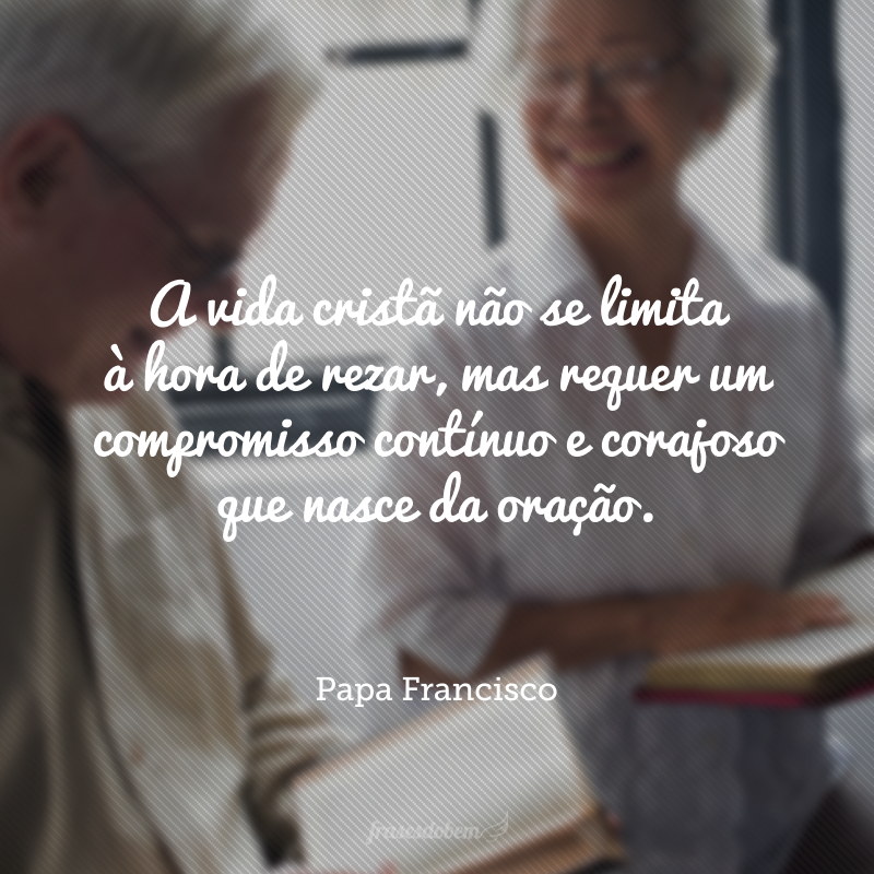 A vida cristã não se limita à hora de rezar, mas requer um compromisso contínuo e corajoso que nasce da oração.