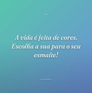 A vida é feita de cores. Escolha a sua para o seu esmalte!