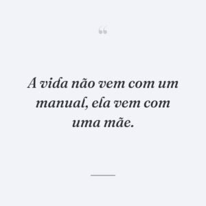 A vida não vem com um manual, ela vem com uma mãe.