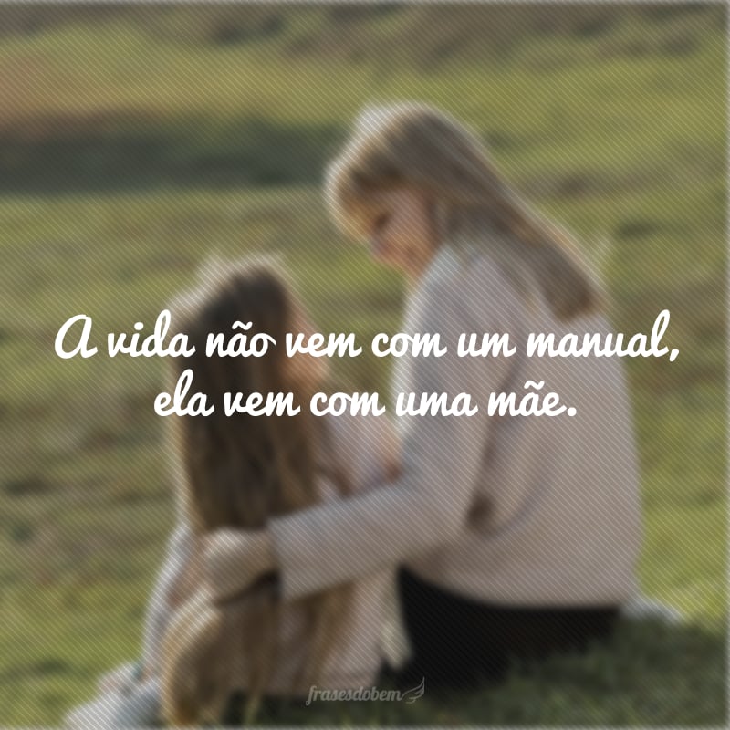 A vida não vem com um manual, ela vem com uma mãe.