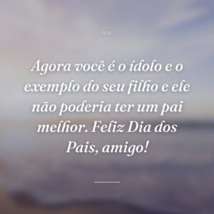 Agora você é o ídolo e o exemplo do seu filho e ele não poderia ter um pai melhor. Feliz Dia dos Pais, amigo!