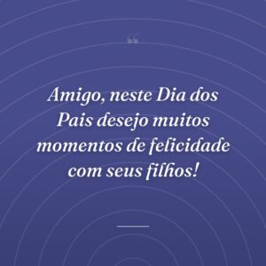 Amigo, neste Dia dos Pais desejo muitos momentos de felicidade com seus filhos!