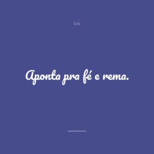 Aponta pra fé e rema.