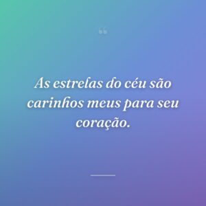 As estrelas do céu são carinhos meus para seu coração.