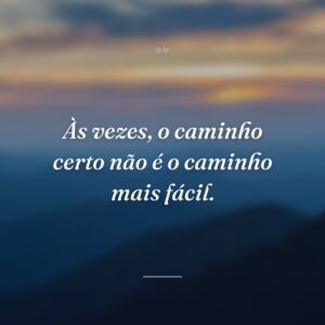 Às vezes, o caminho certo não é o caminho mais fácil.
