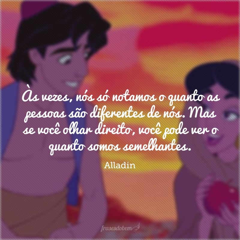 Às vezes, nós só notamos o quanto as pessoas são diferentes de nós. Mas se você olhar direito, você pode ver o quanto somos semelhantes.