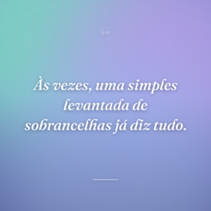 Às vezes, uma simples levantada de sobrancelhas já diz tudo.