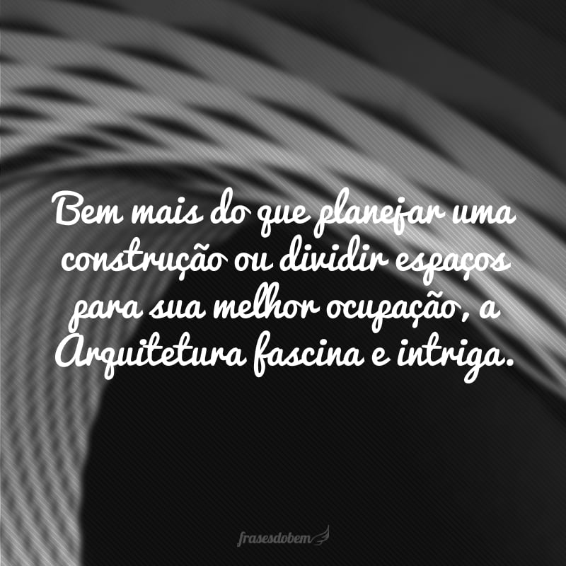 Bem mais do que planejar uma construção ou dividir espaços para sua melhor ocupação, a Arquitetura fascina e intriga.