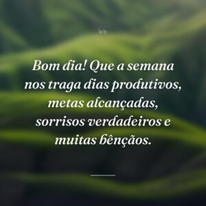 Bom dia! Que a semana nos traga dias produtivos, metas alcançadas, sorrisos verdadeiros e muitas bênçãos.