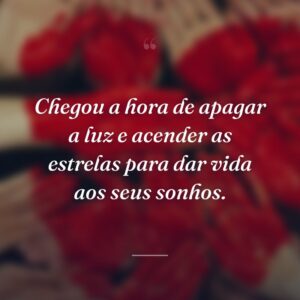 Chegou a hora de apagar a luz e acender as estrelas para dar vida aos seus sonhos.