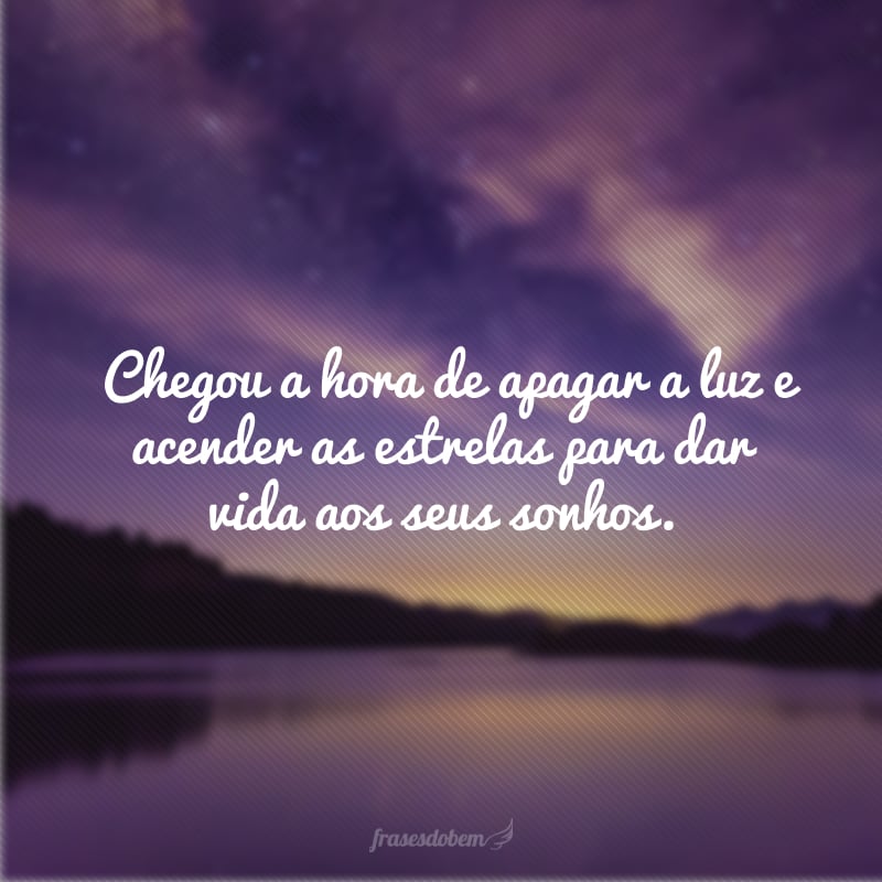 Chegou a hora de apagar a luz e acender as estrelas para dar vida aos seus sonhos.