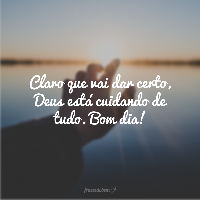 Claro que vai dar certo, Deus está cuidando de tudo. Bom dia!