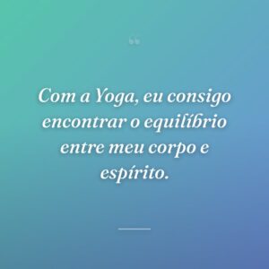 Com a Yoga, eu consigo encontrar o equilíbrio entre meu corpo e espírito.