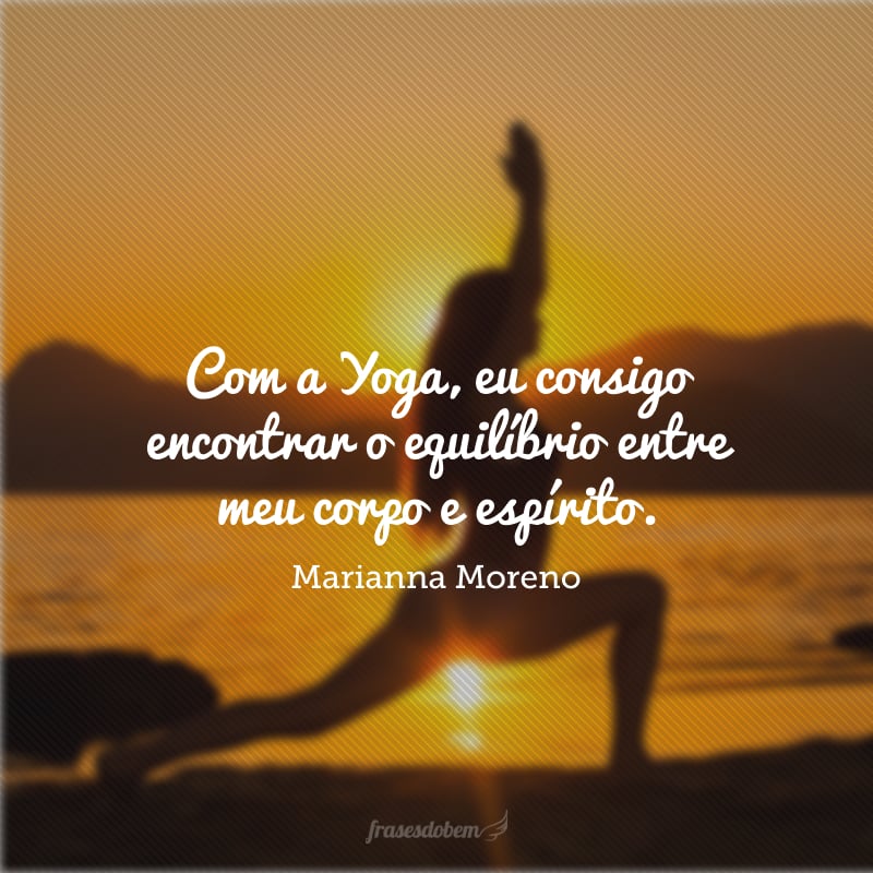 Com a Yoga, eu consigo encontrar o equilíbrio entre meu corpo e espírito.