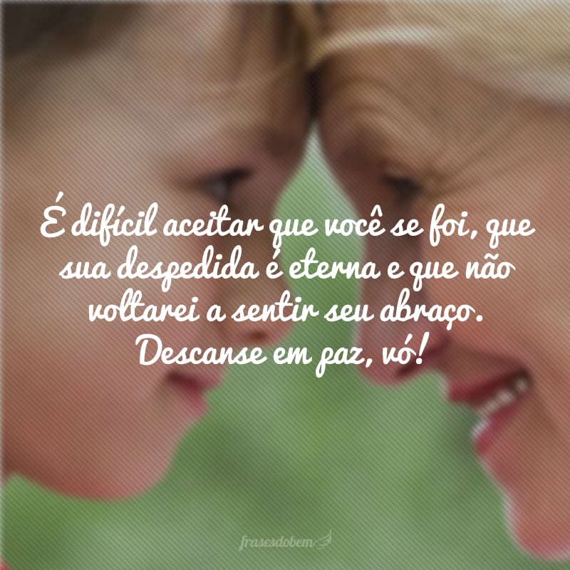 É difícil aceitar que você se foi, que sua despedida é eterna e que não voltarei a sentir seu abraço. Descanse em paz, vó!