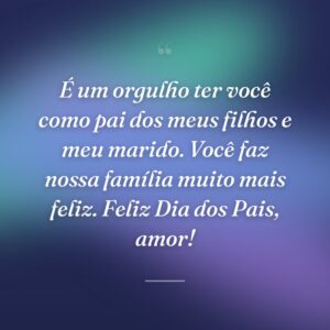 É um orgulho ter você como pai dos meus filhos e meu marido. Você faz nossa família muito mais feliz. Feliz Dia dos Pais, amor!