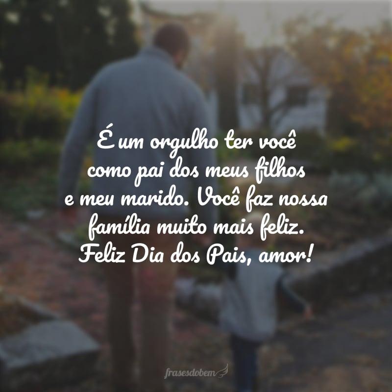 É um orgulho ter você como pai dos meus filhos e meu marido. Você faz nossa família muito mais feliz. Feliz Dia dos Pais, amor!