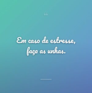 Em caso de estresse, faça as unhas.