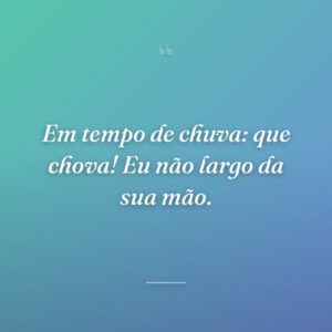 Em tempo de chuva: que chova! Eu não largo da sua mão.