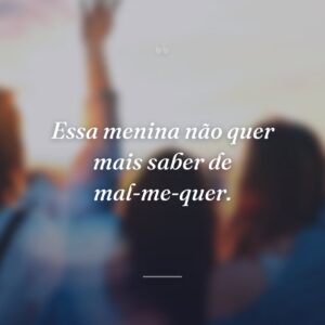 Essa menina não quer mais saber de mal-me-quer.