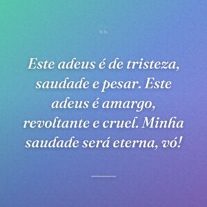 Este adeus é de tristeza, saudade e pesar. Este adeus é amargo, revoltante e cruel. Minha saudade será eterna, vó!
